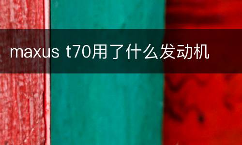 maxus t70用了什么发动机