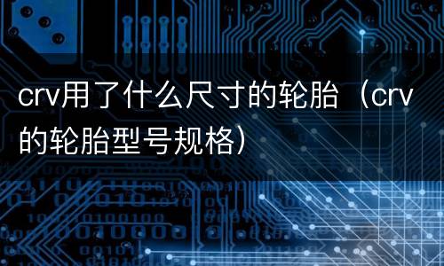 crv用了什么尺寸的轮胎（crv的轮胎型号规格）