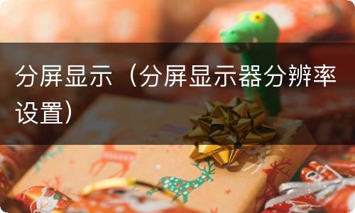 分屏显示（分屏显示器分辨率设置）