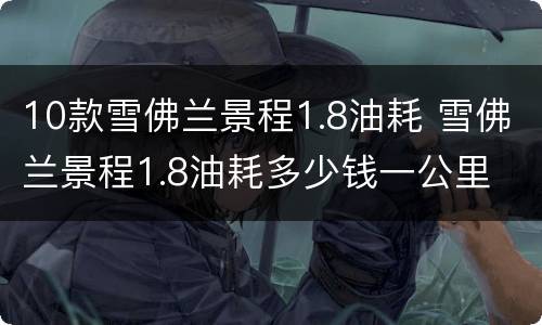 10款雪佛兰景程1.8油耗 雪佛兰景程1.8油耗多少钱一公里