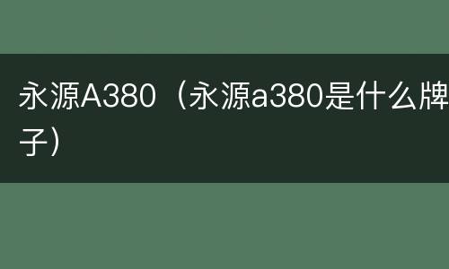 永源A380（永源a380是什么牌子）