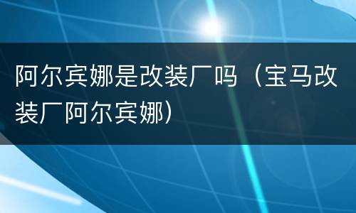 阿尔宾娜是改装厂吗（宝马改装厂阿尔宾娜）