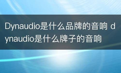 Dynaudio是什么品牌的音响 dynaudio是什么牌子的音响