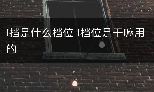 l挡是什么档位 l档位是干嘛用的