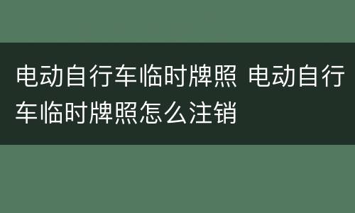 电动自行车临时牌照 电动自行车临时牌照怎么注销