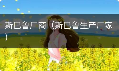 斯巴鲁厂商（斯巴鲁生产厂家）