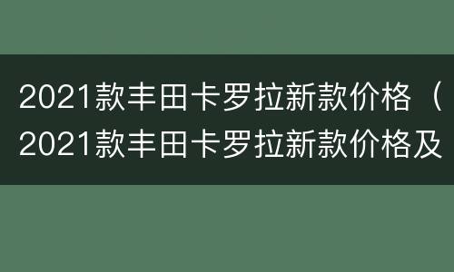 2021款丰田卡罗拉新款价格（2021款丰田卡罗拉新款价格及图片）