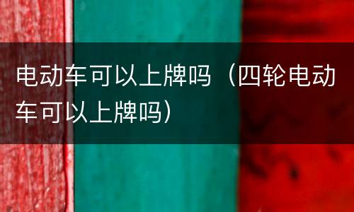 电动车可以上牌吗（四轮电动车可以上牌吗）