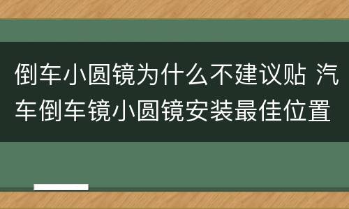 倒车小圆镜为什么不建议贴 汽车倒车镜小圆镜安装最佳位置