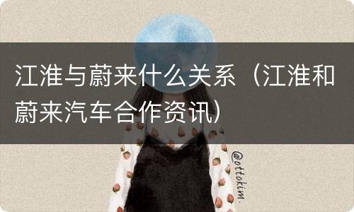 江淮与蔚来什么关系（江淮和蔚来汽车合作资讯）
