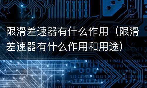 限滑差速器有什么作用（限滑差速器有什么作用和用途）