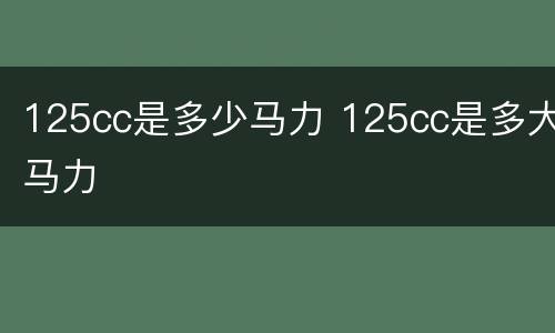 125cc是多少马力 125cc是多大马力