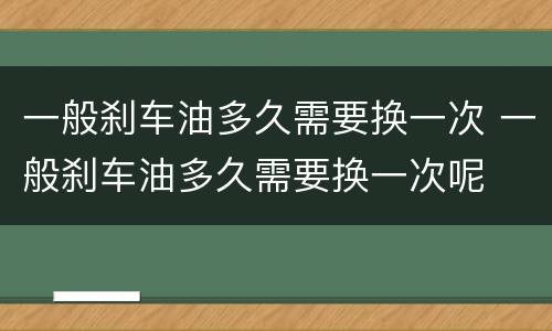 一般刹车油多久需要换一次 一般刹车油多久需要换一次呢
