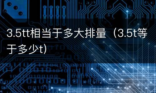 3.5tt相当于多大排量（3.5t等于多少t）