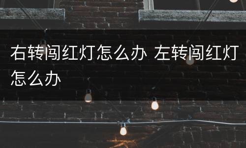 右转闯红灯怎么办 左转闯红灯怎么办