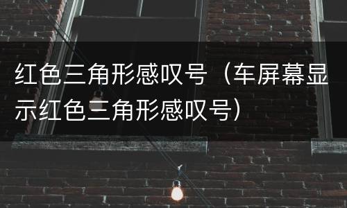 红色三角形感叹号（车屏幕显示红色三角形感叹号）