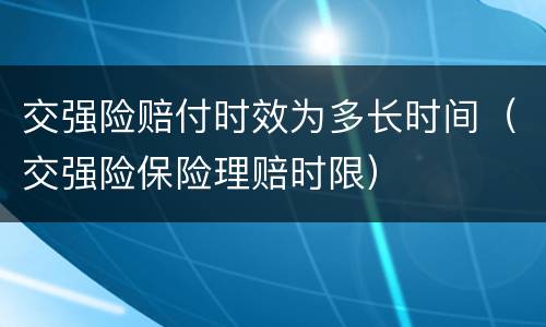 交强险赔付时效为多长时间（交强险保险理赔时限）