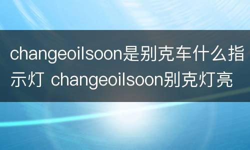 changeoilsoon是别克车什么指示灯 changeoilsoon别克灯亮怎么消除