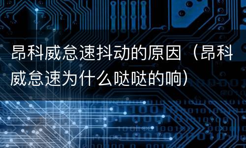 昂科威怠速抖动的原因（昂科威怠速为什么哒哒的响）