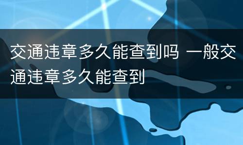 交通违章多久能查到吗 一般交通违章多久能查到