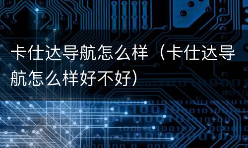 卡仕达导航怎么样（卡仕达导航怎么样好不好）