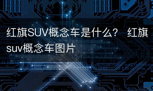 红旗SUV概念车是什么？ 红旗suv概念车图片