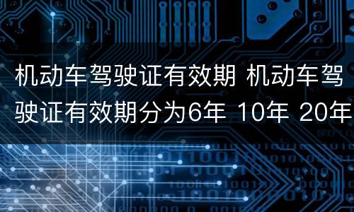 机动车驾驶证有效期 机动车驾驶证有效期分为6年 10年 20年 正确 错误