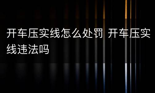 开车压实线怎么处罚 开车压实线违法吗