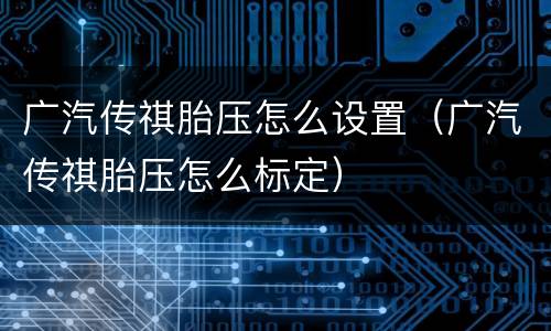 广汽传祺胎压怎么设置（广汽传祺胎压怎么标定）