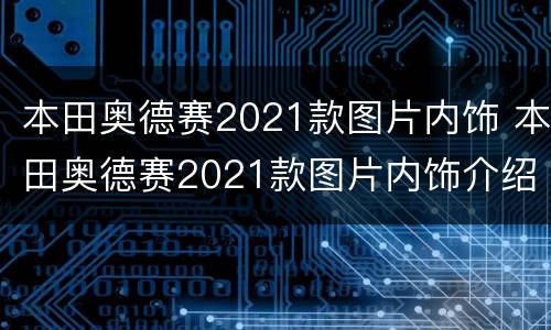 本田奥德赛2021款图片内饰 本田奥德赛2021款图片内饰介绍