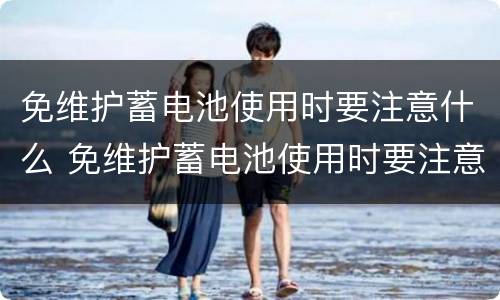 免维护蓄电池使用时要注意什么 免维护蓄电池使用时要注意什么问题