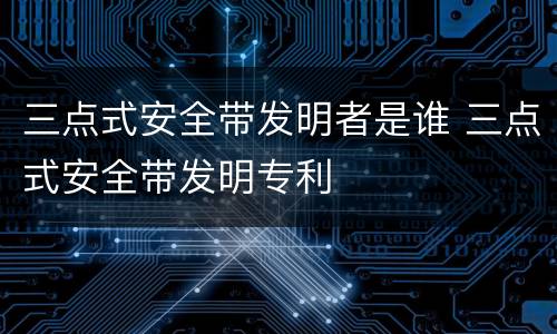 三点式安全带发明者是谁 三点式安全带发明专利