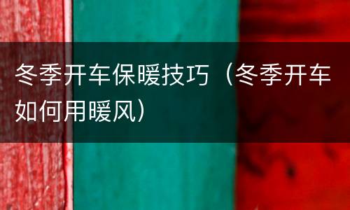 冬季开车保暖技巧（冬季开车如何用暖风）