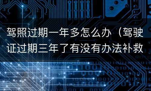驾照过期一年多怎么办（驾驶证过期三年了有没有办法补救）