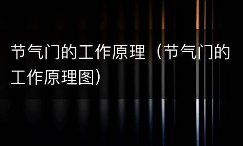 节气门的工作原理（节气门的工作原理图）