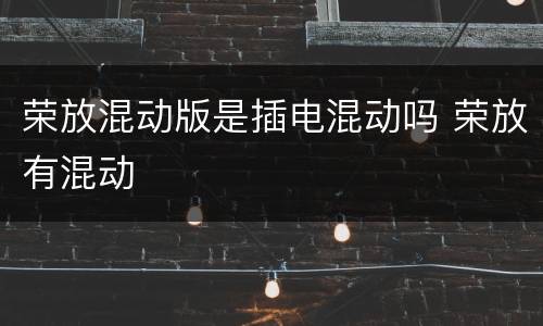 荣放混动版是插电混动吗 荣放有混动