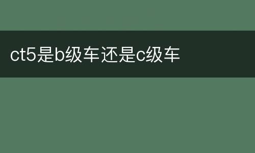 ct5是b级车还是c级车