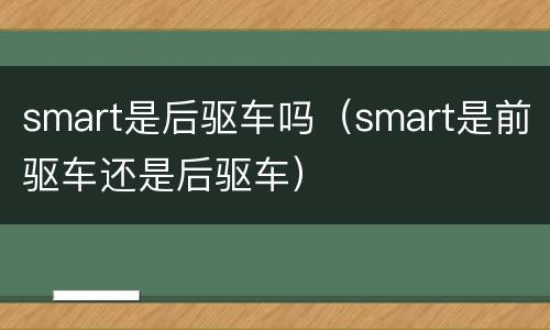 smart是后驱车吗（smart是前驱车还是后驱车）