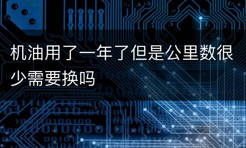 机油用了一年了但是公里数很少需要换吗