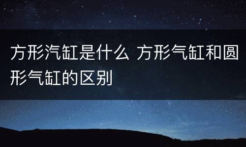 方形汽缸是什么 方形气缸和圆形气缸的区别