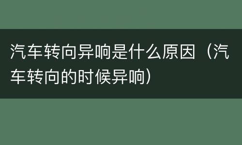 汽车转向异响是什么原因（汽车转向的时候异响）
