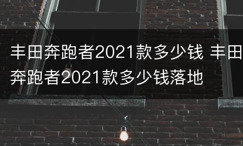 丰田奔跑者2021款多少钱 丰田奔跑者2021款多少钱落地