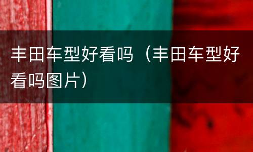 丰田车型好看吗（丰田车型好看吗图片）