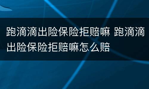 跑滴滴出险保险拒赔嘛 跑滴滴出险保险拒赔嘛怎么赔
