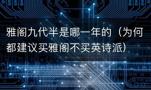 雅阁九代半是哪一年的（为何都建议买雅阁不买英诗派）