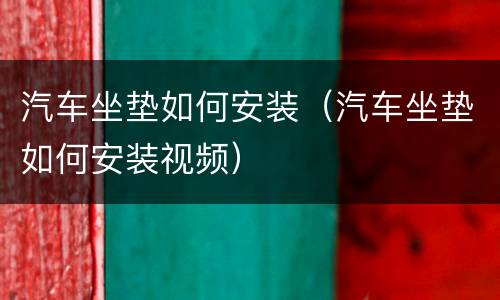 汽车坐垫如何安装（汽车坐垫如何安装视频）