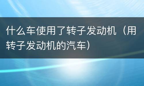 什么车使用了转子发动机（用转子发动机的汽车）