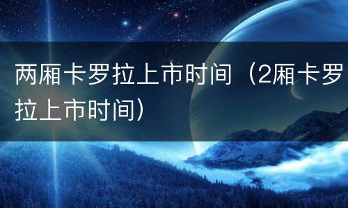 两厢卡罗拉上市时间（2厢卡罗拉上市时间）