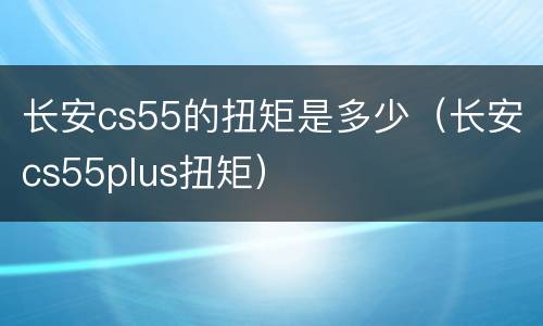 长安cs55的扭矩是多少（长安cs55plus扭矩）