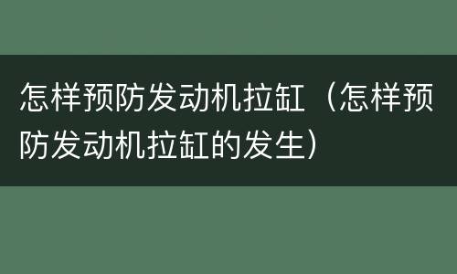 怎样预防发动机拉缸（怎样预防发动机拉缸的发生）